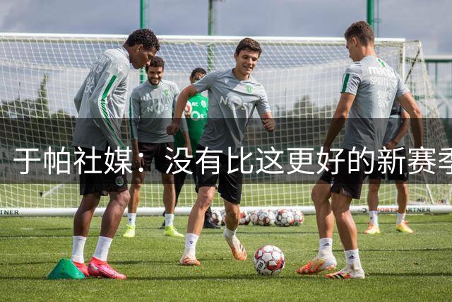 于帕社媒：没有比这更好的新赛季开局，回到主场感觉真好