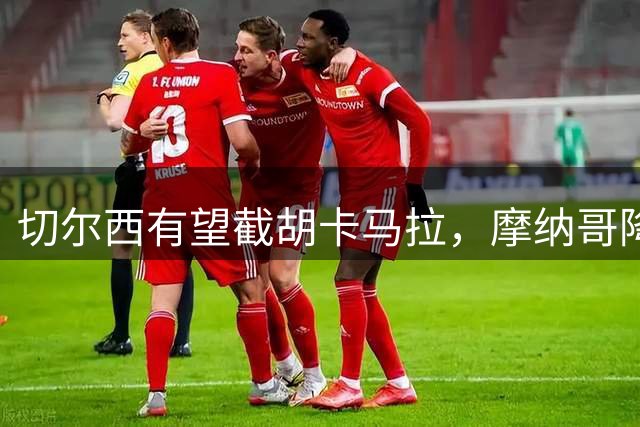 切尔西有望截胡卡马拉，摩纳哥降价至5000万欧元
