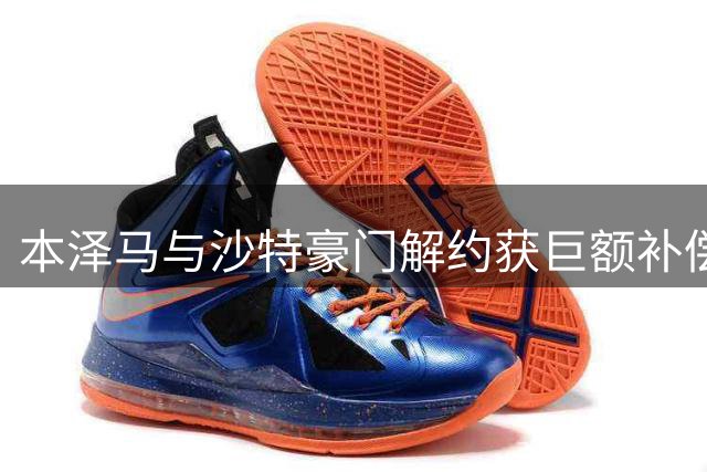 本泽马与沙特豪门解约获巨额补偿 职业生涯或将画句点