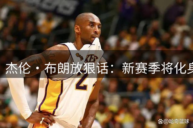杰伦·布朗放狠话：新赛季将化身球场杀手 渴望血腥对抗