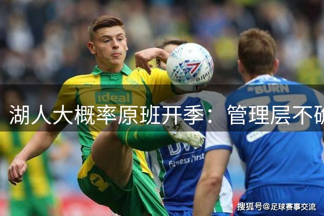 湖人大概率原班开季：管理层不确定，补强只差一步