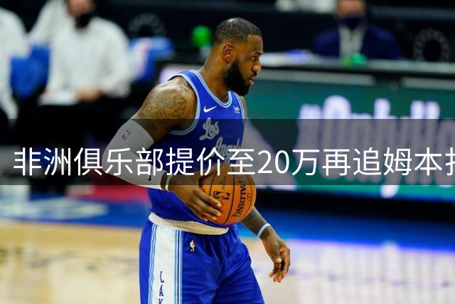 非洲俱乐部提价至20万再追姆本扎 铁人持决定权
