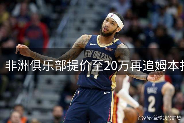 非洲俱乐部提价至20万再追姆本扎 铁人持决定权
